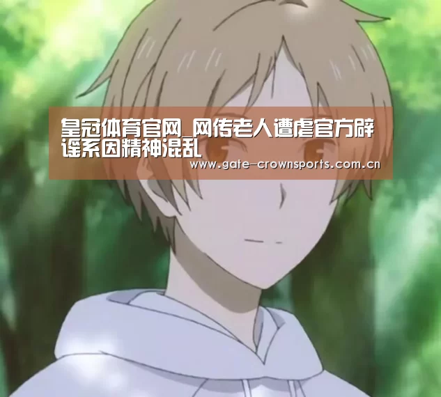 皇冠体育官网_网传老人遭虐官方辟谣系因精神混乱(图3) 皇冠体育官网