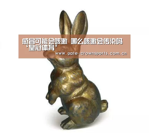 感冒可能会咳嗽 哪么咳嗽会传染吗‘皇冠体育’(图3) 皇冠体育