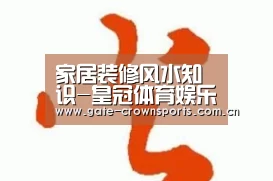 家居装修风水知识-皇冠体育娱乐(图3) 皇冠体育下载