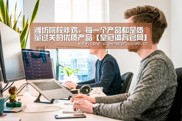 潍坊院校炸鸡,每一个产品都是质量过关的优质产品【皇冠体育官网】(图1) 皇冠体育下载