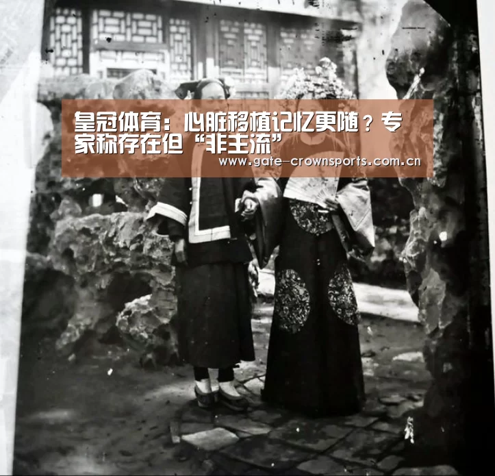 皇冠体育:心脏移植记忆更随?专家称存在但“非主流”(图4) 皇冠体育娱乐